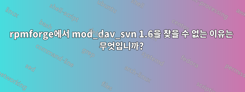 rpmforge에서 mod_dav_svn 1.6을 찾을 수 없는 이유는 무엇입니까?