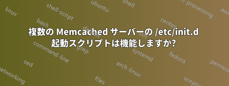 複数の Memcached サーバーの /etc/init.d 起動スクリプトは機能しますか?