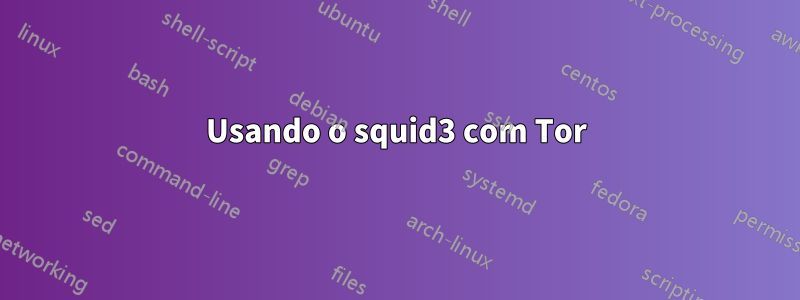 Usando o squid3 com Tor