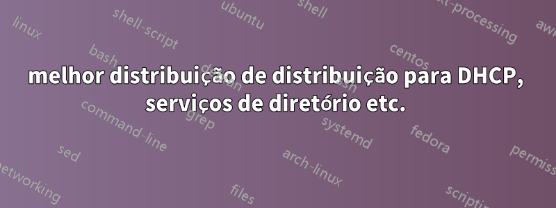 melhor distribuição de distribuição para DHCP, serviços de diretório etc.