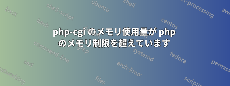 php-cgi のメモリ使用量が php のメモリ制限を超えています