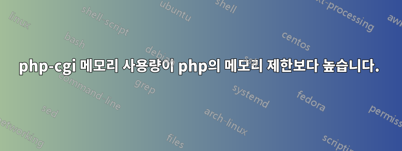 php-cgi 메모리 사용량이 php의 메모리 제한보다 높습니다.