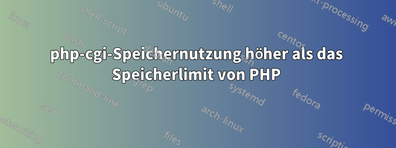 php-cgi-Speichernutzung höher als das Speicherlimit von PHP