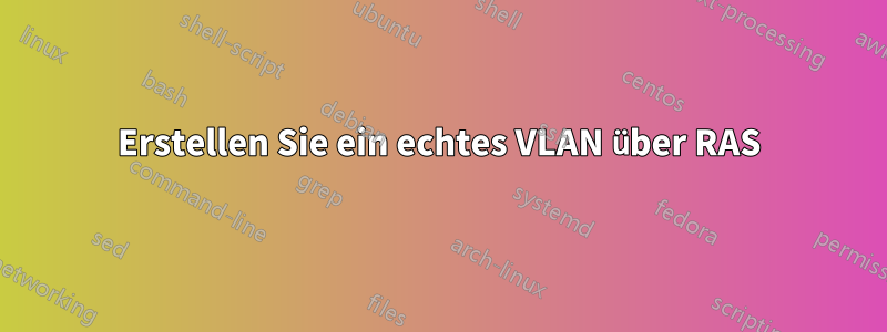 Erstellen Sie ein echtes VLAN über RAS