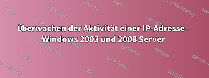 Überwachen der Aktivität einer IP-Adresse - Windows 2003 und 2008 Server