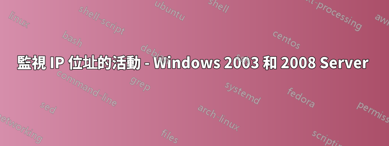 監視 IP 位址的活動 - Windows 2003 和 2008 Server