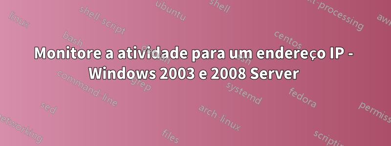 Monitore a atividade para um endereço IP - Windows 2003 e 2008 Server