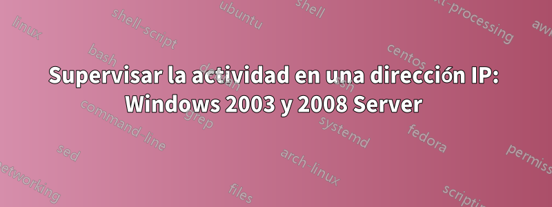 Supervisar la actividad en una dirección IP: Windows 2003 y 2008 Server