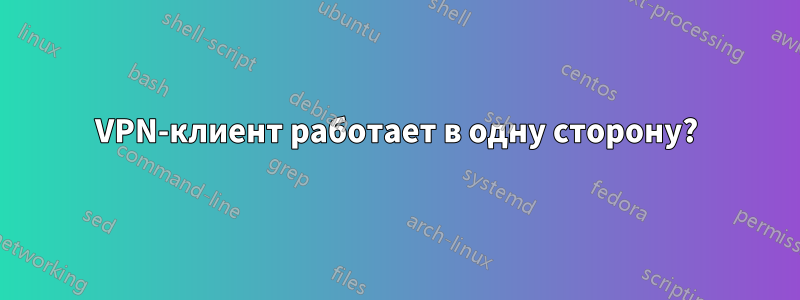 VPN-клиент работает в одну сторону?