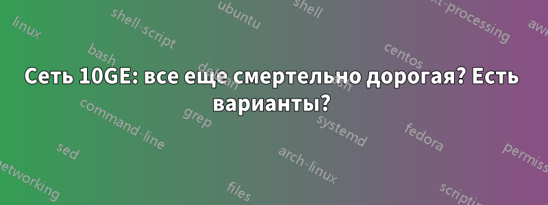 Сеть 10GE: все еще смертельно дорогая? Есть варианты?