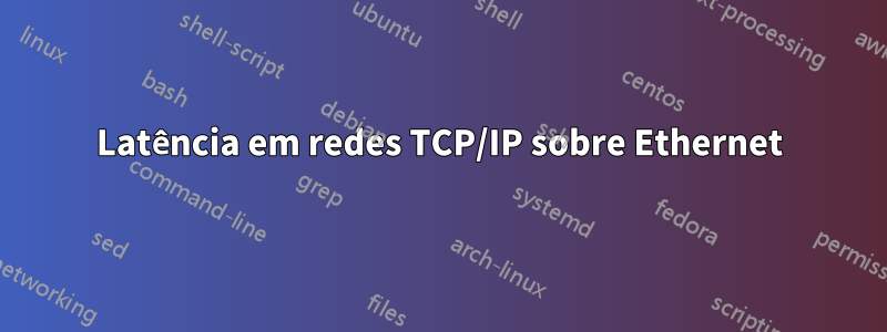 Latência em redes TCP/IP sobre Ethernet