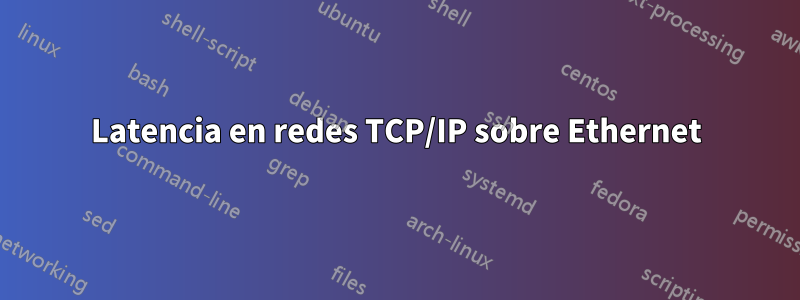 Latencia en redes TCP/IP sobre Ethernet