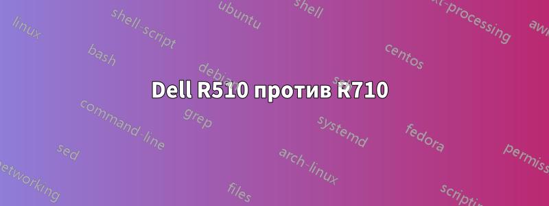 Dell R510 против R710 