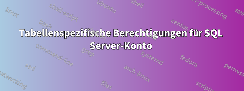 Tabellenspezifische Berechtigungen für SQL Server-Konto