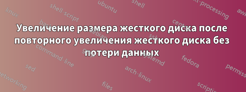 Увеличение размера жесткого диска после повторного увеличения жесткого диска без потери данных