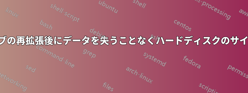 ハードドライブの再拡張後にデータを失うことなくハードディスクのサイズを拡張する