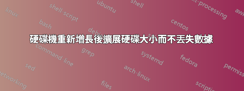 硬碟機重新增長後擴展硬碟大小而不丟失數據