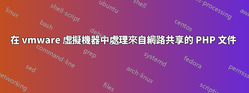 在 vmware 虛擬機器中處理來自網路共享的 PHP 文件