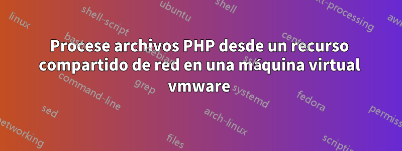 Procese archivos PHP desde un recurso compartido de red en una máquina virtual vmware