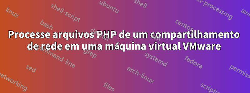 Processe arquivos PHP de um compartilhamento de rede em uma máquina virtual VMware