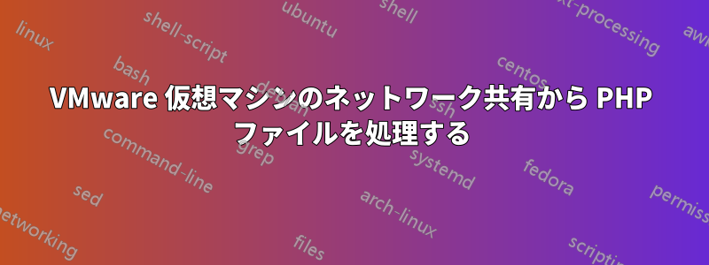 VMware 仮想マシンのネットワーク共有から PHP ファイルを処理する