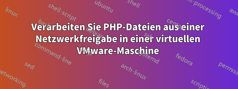 Verarbeiten Sie PHP-Dateien aus einer Netzwerkfreigabe in einer virtuellen VMware-Maschine