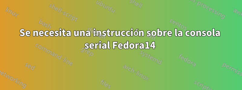 Se necesita una instrucción sobre la consola serial Fedora14