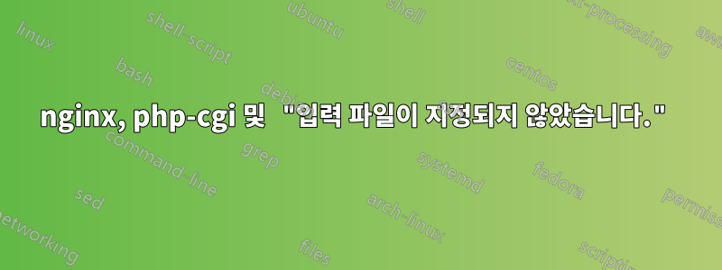 nginx, php-cgi 및 "입력 파일이 지정되지 않았습니다."