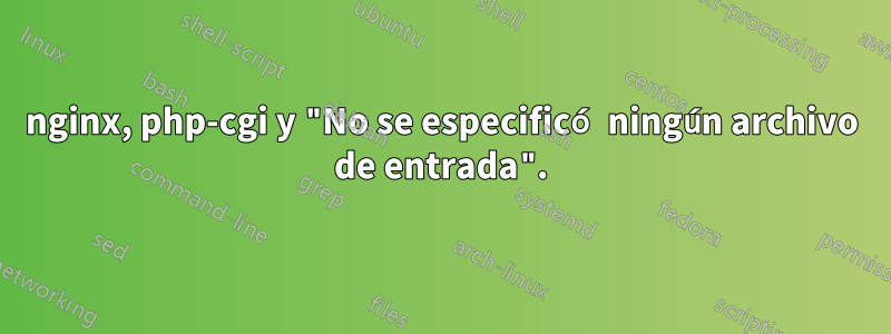 nginx, php-cgi y "No se especificó ningún archivo de entrada".