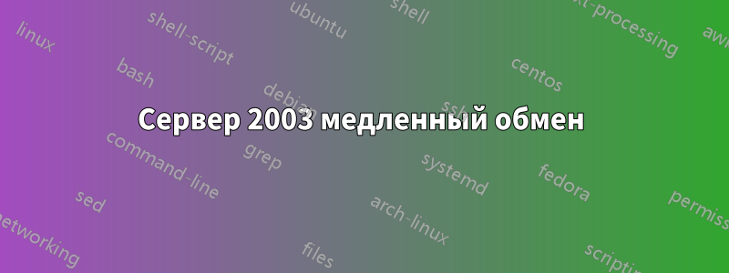 Сервер 2003 медленный обмен