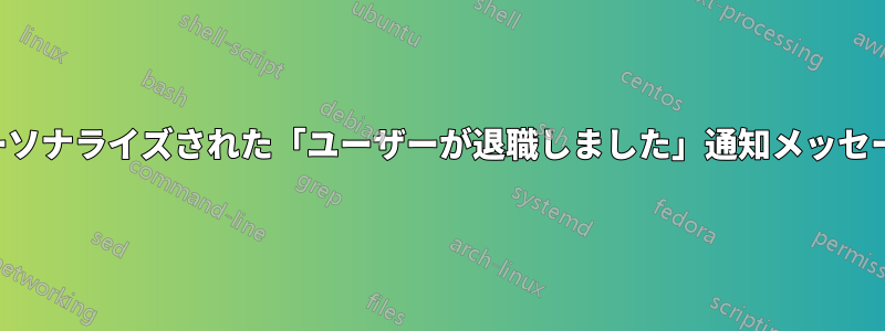 パーソナライズされた「ユーザーが退職しました」通知メッセージ