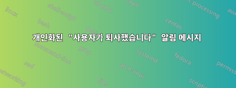 개인화된 "사용자가 퇴사했습니다" 알림 메시지