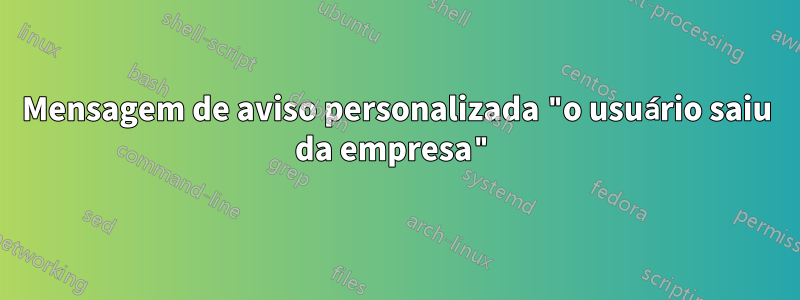 Mensagem de aviso personalizada "o usuário saiu da empresa"