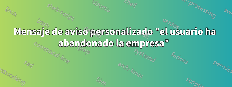 Mensaje de aviso personalizado "el usuario ha abandonado la empresa"