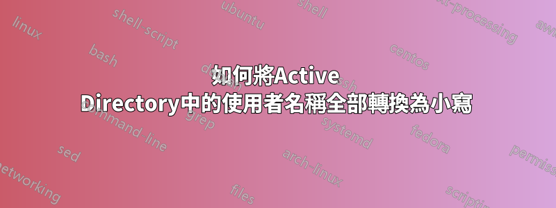 如何將Active Directory中的使用者名稱全部轉換為小寫