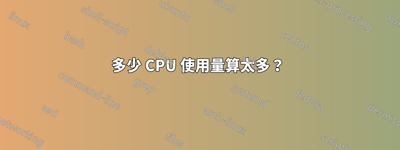 多少 CPU 使用量算太多？