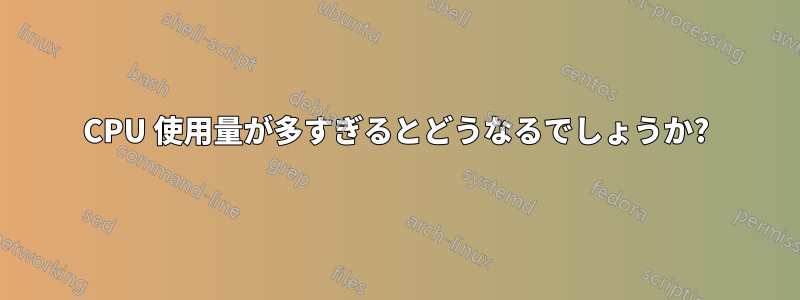 CPU 使用量が多すぎるとどうなるでしょうか?