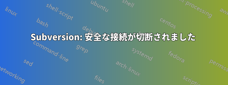 Subversion: 安全な接続が切断されました