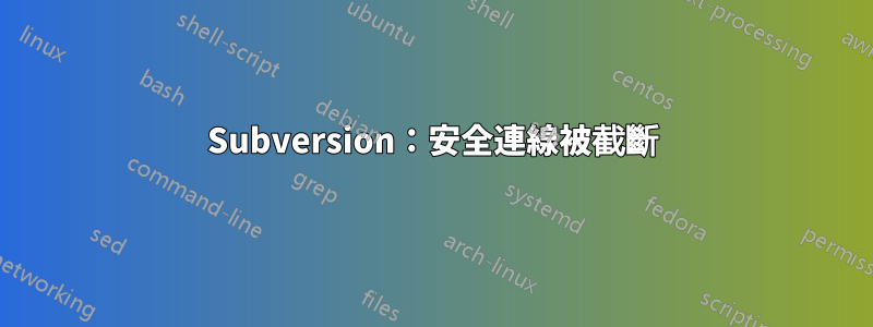 Subversion：安全連線被截斷