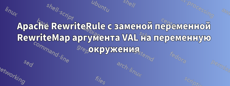 Apache RewriteRule с заменой переменной RewriteMap аргумента VAL на переменную окружения