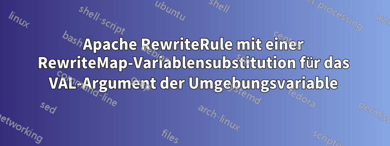 Apache RewriteRule mit einer RewriteMap-Variablensubstitution für das VAL-Argument der Umgebungsvariable