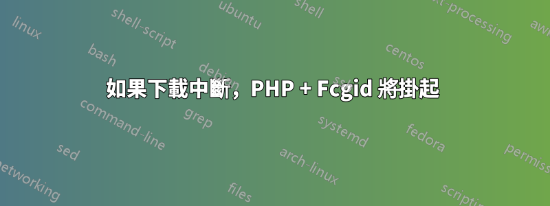 如果下載中斷，PHP + Fcgid 將掛起