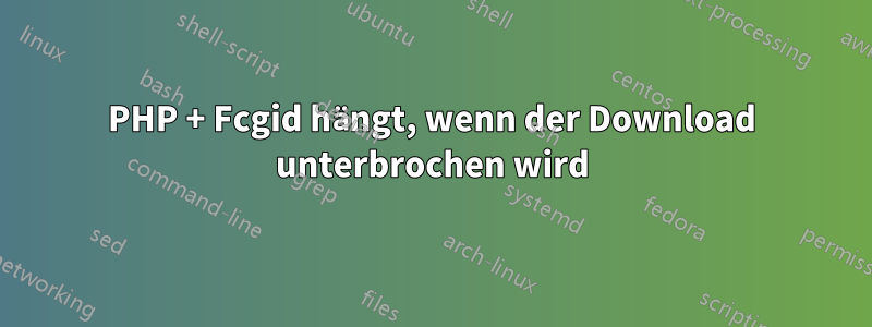 PHP + Fcgid hängt, wenn der Download unterbrochen wird