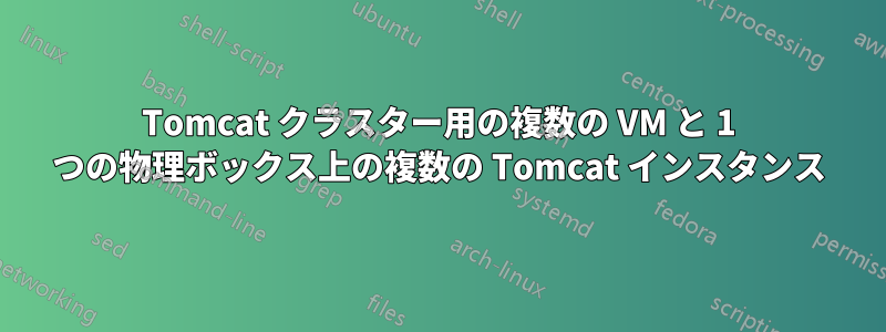 Tomcat クラスター用の複数の VM と 1 つの物理ボックス上の複数の Tomcat インスタンス