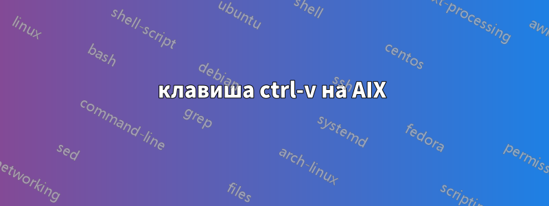 клавиша ctrl-v на AIX