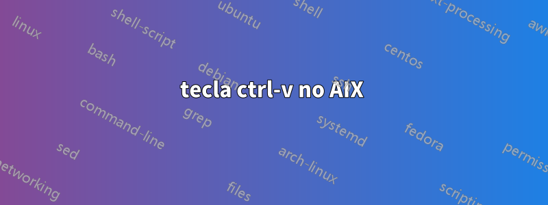 tecla ctrl-v no AIX