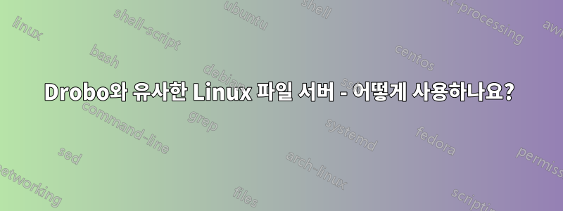 Drobo와 유사한 Linux 파일 서버 - 어떻게 사용하나요?