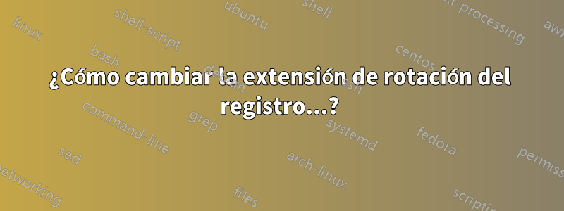 ¿Cómo cambiar la extensión de rotación del registro...?