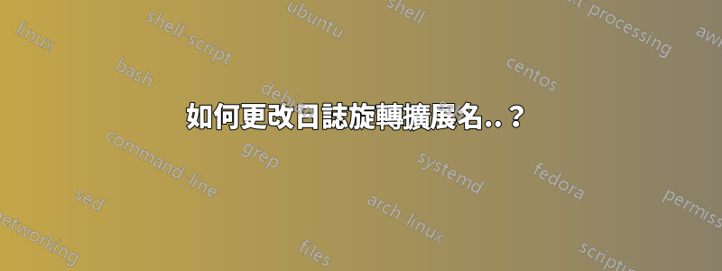 如何更改日誌旋轉擴展名..？