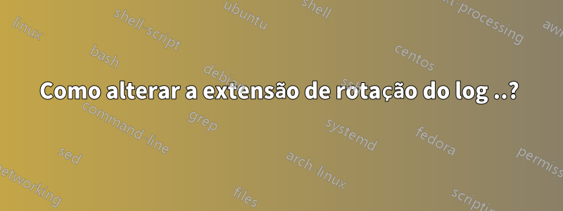 Como alterar a extensão de rotação do log ..?